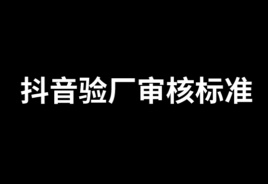 抖音驗廠是如何審核的呢？