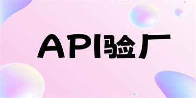 什么事API驗(yàn)廠呢？驗(yàn)廠的流程是怎樣的？